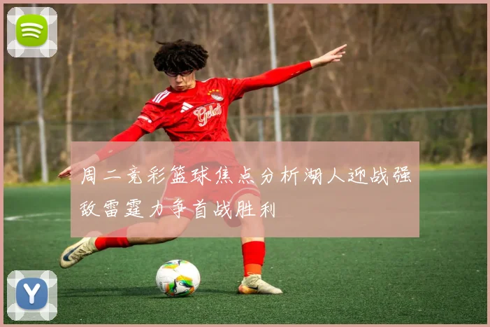 周二竞彩篮球焦点分析湖人迎战强敌雷霆力争首战胜利