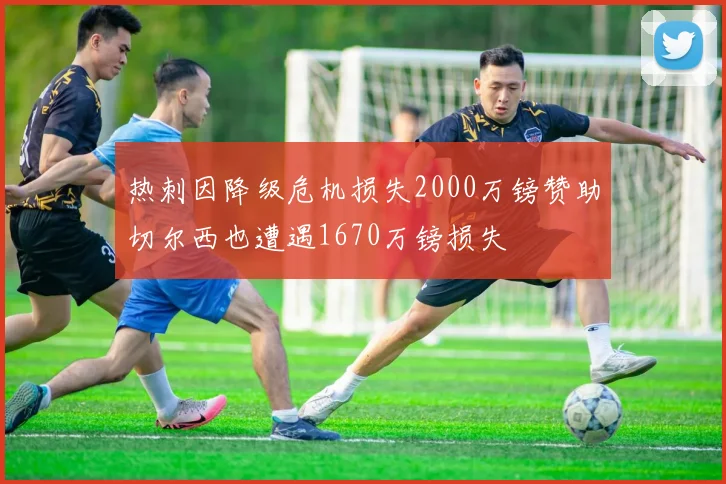 热刺因降级危机损失2000万镑赞助切尔西也遭遇1670万镑损失