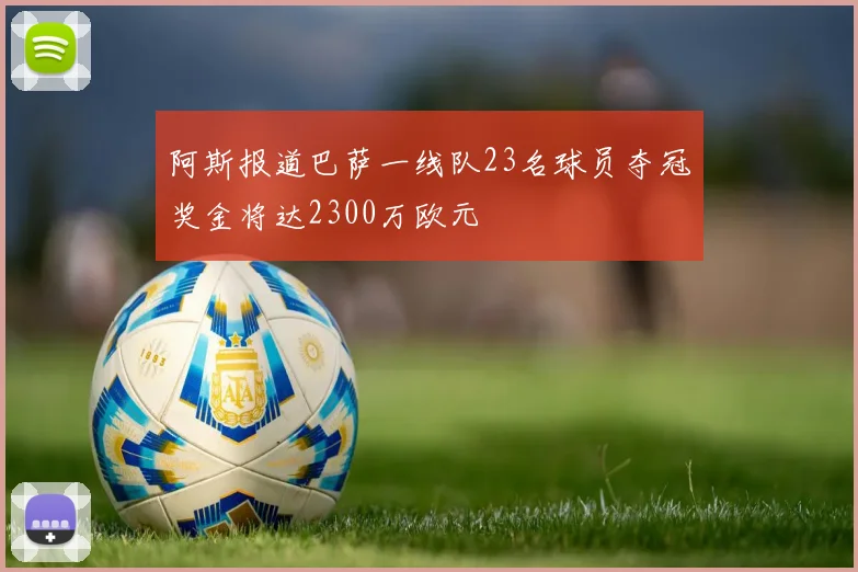 阿斯报道巴萨一线队23名球员夺冠奖金将达2300万欧元