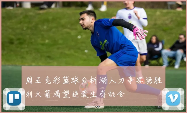 周五竞彩篮球分析湖人力争客场胜利火箭渴望逆袭生存机会