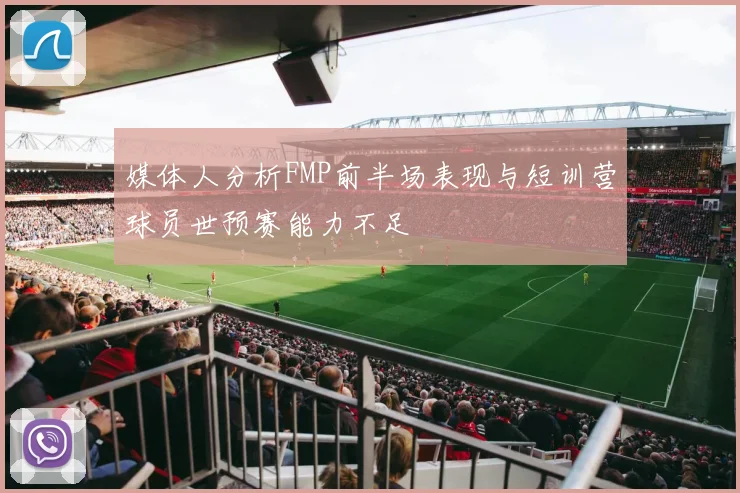 媒体人分析FMP前半场表现与短训营球员世预赛能力不足